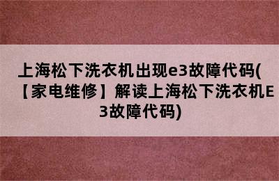 上海松下洗衣机出现e3故障代码(【家电维修】解读上海松下洗衣机E3故障代码)