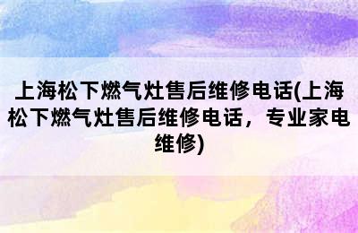 上海松下燃气灶售后维修电话(上海松下燃气灶售后维修电话，专业家电维修)