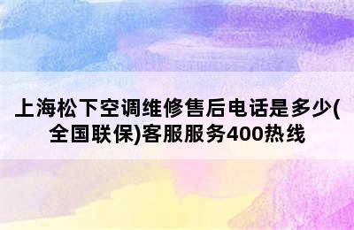 上海松下空调维修售后电话是多少(全国联保)客服服务400热线