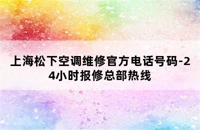 上海松下空调维修官方电话号码-24小时报修总部热线