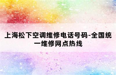 上海松下空调维修电话号码-全国统一维修网点热线