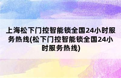 上海松下门控智能锁全国24小时服务热线(松下门控智能锁全国24小时服务热线)