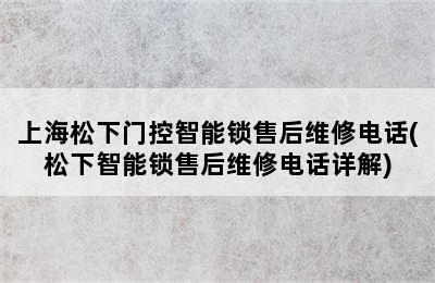 上海松下门控智能锁售后维修电话(松下智能锁售后维修电话详解)