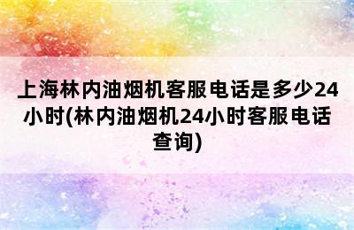 上海林内油烟机客服电话是多少24小时(林内油烟机24小时客服电话查询)