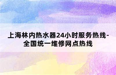 上海林内热水器24小时服务热线-全国统一维修网点热线