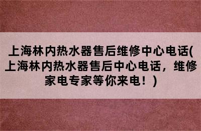 上海林内热水器售后维修中心电话(上海林内热水器售后中心电话，维修家电专家等你来电！)