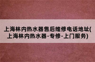 上海林内热水器售后维修电话地址(上海林内热水器-专修-上门服务)