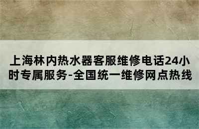 上海林内热水器客服维修电话24小时专属服务-全国统一维修网点热线