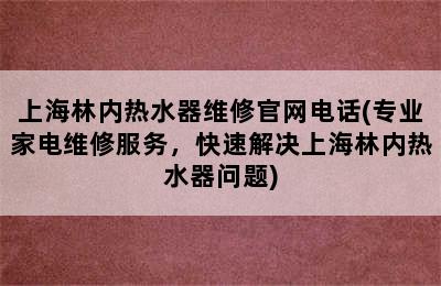 上海林内热水器维修官网电话(专业家电维修服务，快速解决上海林内热水器问题)