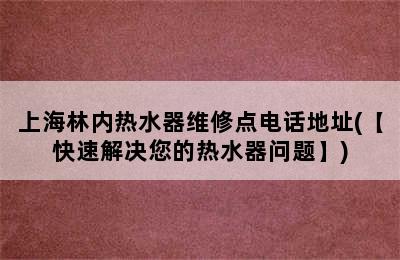 上海林内热水器维修点电话地址(【快速解决您的热水器问题】)