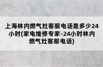 上海林内燃气灶客服电话是多少24小时(家电维修专家-24小时林内燃气灶客服电话)