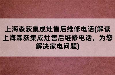 上海森荻集成灶售后维修电话(解读上海森荻集成灶售后维修电话，为您解决家电问题)