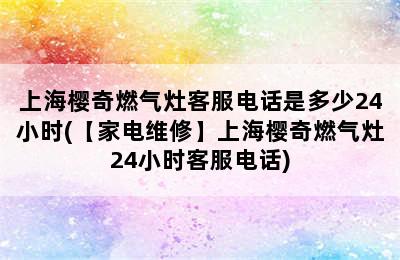 上海樱奇燃气灶客服电话是多少24小时(【家电维修】上海樱奇燃气灶24小时客服电话)