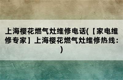 上海樱花燃气灶维修电话(【家电维修专家】上海樱花燃气灶维修热线：)