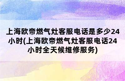 上海欧帝燃气灶客服电话是多少24小时(上海欧帝燃气灶客服电话24小时全天候维修服务)