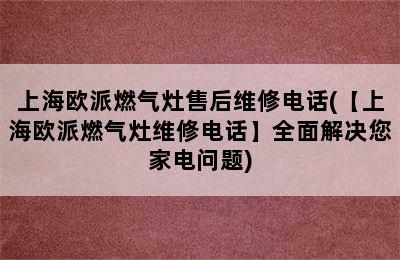 上海欧派燃气灶售后维修电话(【上海欧派燃气灶维修电话】全面解决您家电问题)