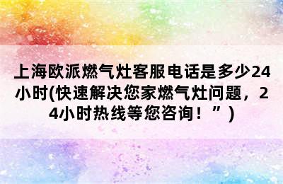 上海欧派燃气灶客服电话是多少24小时(快速解决您家燃气灶问题，24小时热线等您咨询！”)