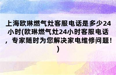 上海欧琳燃气灶客服电话是多少24小时(欧琳燃气灶24小时客服电话，专家随时为您解决家电维修问题！)