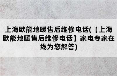 上海欧能地暖售后维修电话(【上海欧能地暖售后维修电话】家电专家在线为您解答)