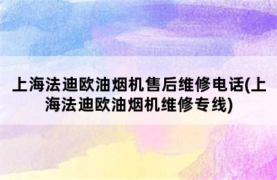 上海法迪欧油烟机售后维修电话(上海法迪欧油烟机维修专线)