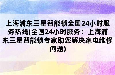 上海浦东三星智能锁全国24小时服务热线(全国24小时服务：上海浦东三星智能锁专家助您解决家电维修问题)