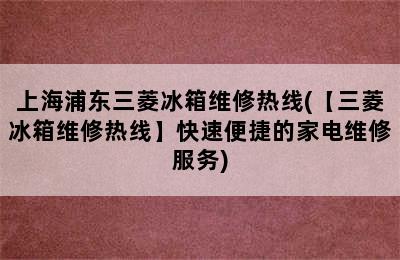 上海浦东三菱冰箱维修热线(【三菱冰箱维修热线】快速便捷的家电维修服务)