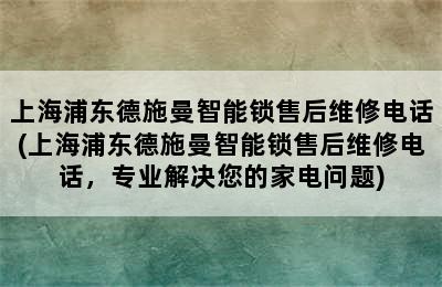 上海浦东德施曼智能锁售后维修电话(上海浦东德施曼智能锁售后维修电话，专业解决您的家电问题)