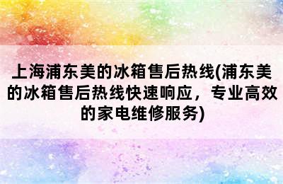 上海浦东美的冰箱售后热线(浦东美的冰箱售后热线快速响应，专业高效的家电维修服务)