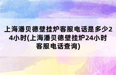 上海潘贝德壁挂炉客服电话是多少24小时(上海潘贝德壁挂炉24小时客服电话查询)