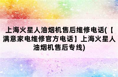 上海火星人油烟机售后维修电话(【满意家电维修官方电话】上海火星人油烟机售后专线)