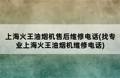 上海火王油烟机售后维修电话(找专业上海火王油烟机维修电话)