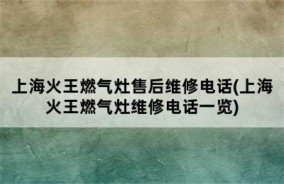 上海火王燃气灶售后维修电话(上海火王燃气灶维修电话一览)