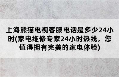 上海熊猫电视客服电话是多少24小时(家电维修专家24小时热线，您值得拥有完美的家电体验)