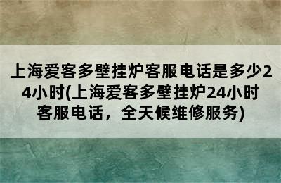 上海爱客多壁挂炉客服电话是多少24小时(上海爱客多壁挂炉24小时客服电话，全天候维修服务)