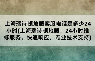 上海瑞诗顿地暖客服电话是多少24小时(上海瑞诗顿地暖，24小时维修服务，快速响应，专业技术支持)