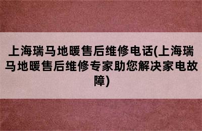 上海瑞马地暖售后维修电话(上海瑞马地暖售后维修专家助您解决家电故障)