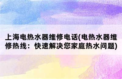 上海电热水器维修电话(电热水器维修热线：快速解决您家庭热水问题)