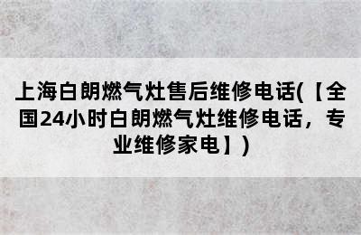 上海白朗燃气灶售后维修电话(【全国24小时白朗燃气灶维修电话，专业维修家电】)