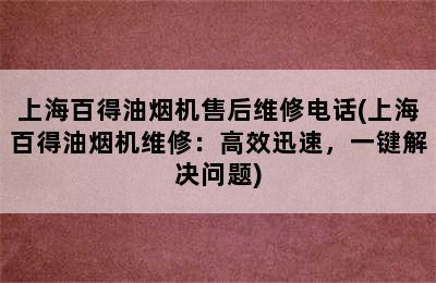 上海百得油烟机售后维修电话(上海百得油烟机维修：高效迅速，一键解决问题)