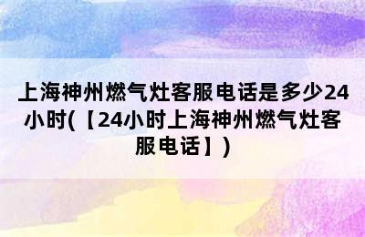 上海神州燃气灶客服电话是多少24小时(【24小时上海神州燃气灶客服电话】)