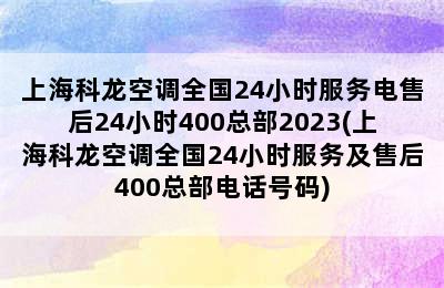 上海科龙空调全国24小时服务电售后24小时400总部2023(上海科龙空调全国24小时服务及售后400总部电话号码)