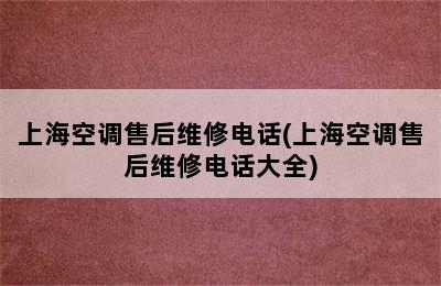 上海空调售后维修电话(上海空调售后维修电话大全)