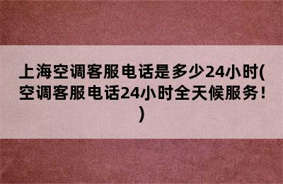 上海空调客服电话是多少24小时(空调客服电话24小时全天候服务！)