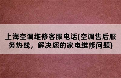 上海空调维修客服电话(空调售后服务热线，解决您的家电维修问题)