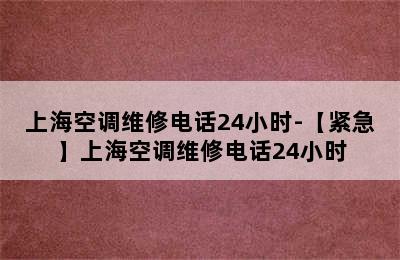 上海空调维修电话24小时-【紧急】上海空调维修电话24小时