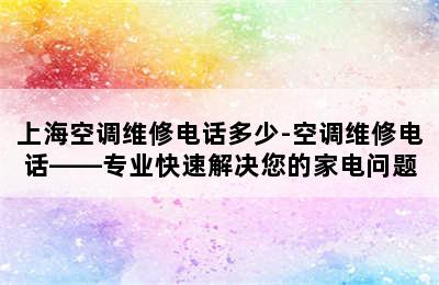 上海空调维修电话多少-空调维修电话——专业快速解决您的家电问题