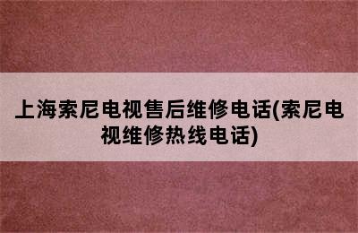 上海索尼电视售后维修电话(索尼电视维修热线电话)