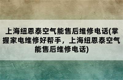 上海纽恩泰空气能售后维修电话(掌握家电维修好帮手，上海纽恩泰空气能售后维修电话)