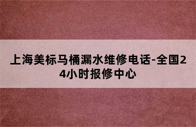 上海美标马桶漏水维修电话-全国24小时报修中心