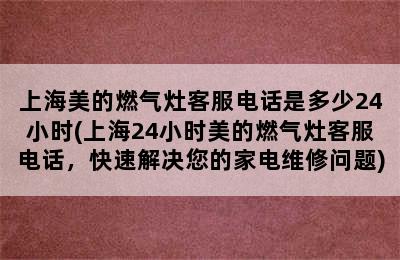 上海美的燃气灶客服电话是多少24小时(上海24小时美的燃气灶客服电话，快速解决您的家电维修问题)